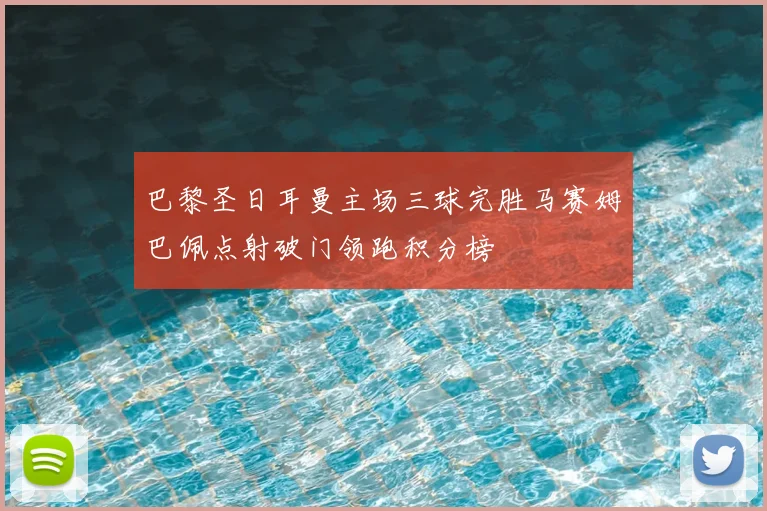巴黎圣日耳曼主场三球完胜马赛姆巴佩点射破门领跑积分榜