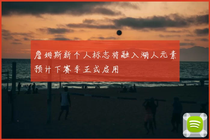 詹姆斯新个人标志将融入湖人元素预计下赛季正式启用