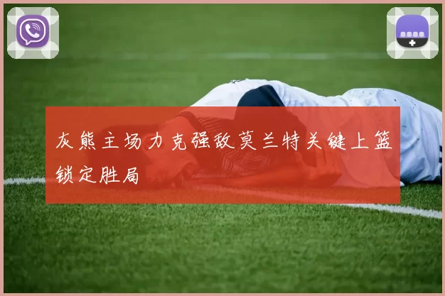 灰熊主场力克强敌莫兰特关键上篮锁定胜局