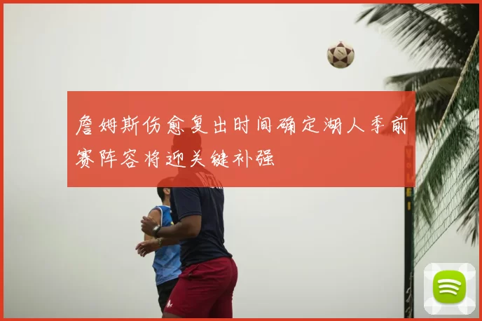 詹姆斯伤愈复出时间确定湖人季前赛阵容将迎关键补强