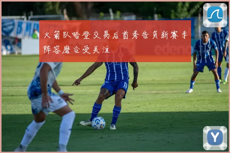 火箭队哈登交易后首秀告负新赛季阵容磨合受关注