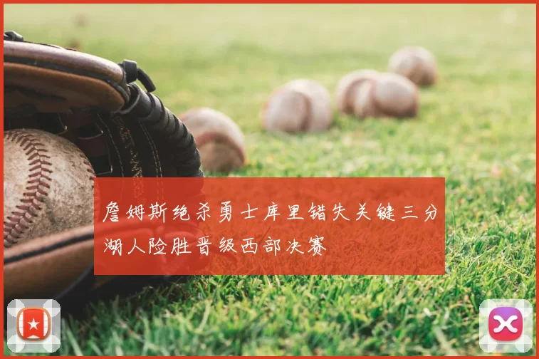 詹姆斯绝杀勇士库里错失关键三分湖人险胜晋级西部决赛