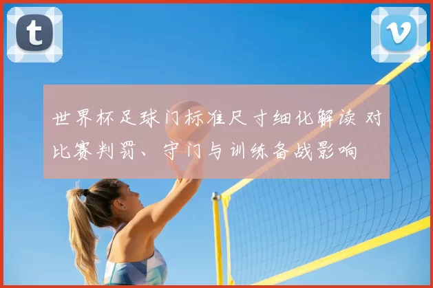 世界杯足球门标准尺寸细化解读 对比赛判罚、守门与训练备战影响