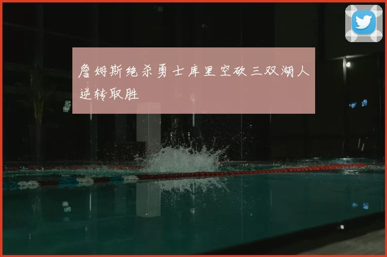 詹姆斯绝杀勇士库里空砍三双湖人逆转取胜