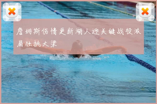 詹姆斯伤情更新湖人迎关键战役浓眉独挑大梁