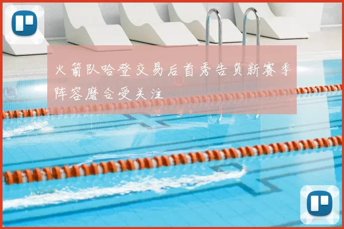 火箭队哈登交易后首秀告负新赛季阵容磨合受关注