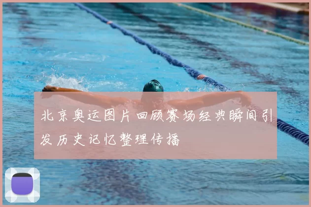 北京奥运图片回顾赛场经典瞬间引发历史记忆整理传播