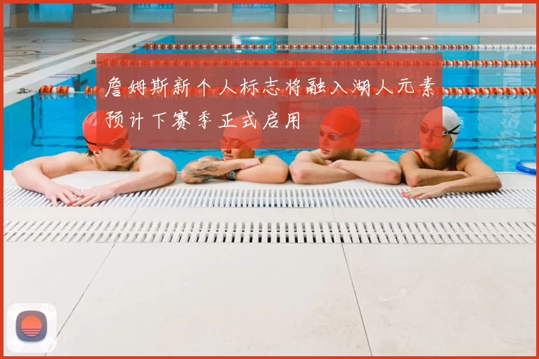 詹姆斯新个人标志将融入湖人元素预计下赛季正式启用