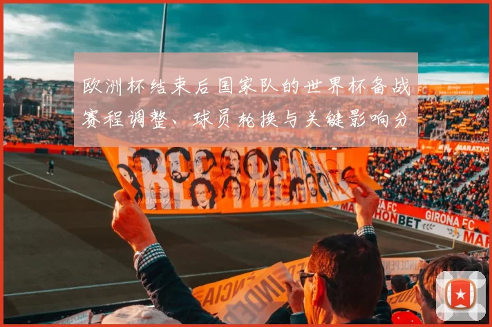 欧洲杯结束后国家队的世界杯备战赛程调整、球员轮换与关键影响分析